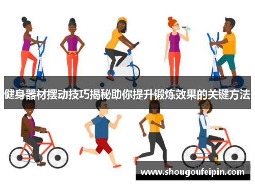 健身器材摆动技巧揭秘助你提升锻炼效果的关键方法