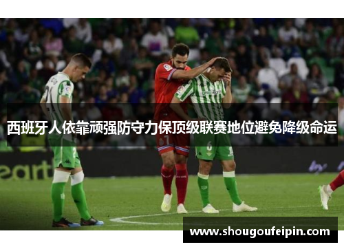 西班牙人依靠顽强防守力保顶级联赛地位避免降级命运
