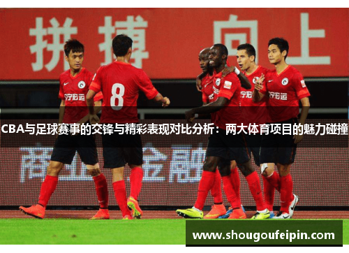 CBA与足球赛事的交锋与精彩表现对比分析：两大体育项目的魅力碰撞