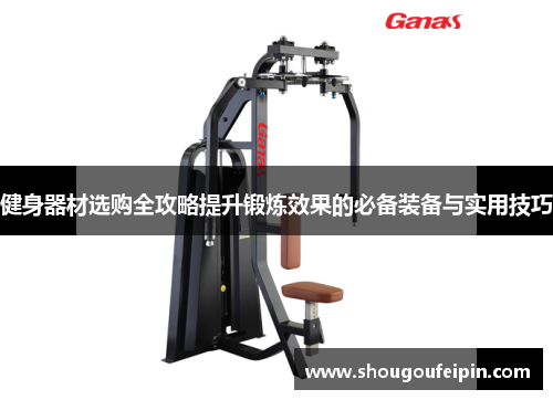 健身器材选购全攻略提升锻炼效果的必备装备与实用技巧